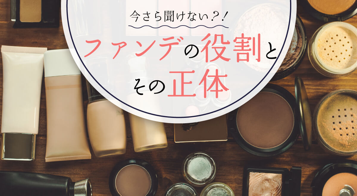 ファンデーションとは?今さら聞けないファンデーションの種類と役割
