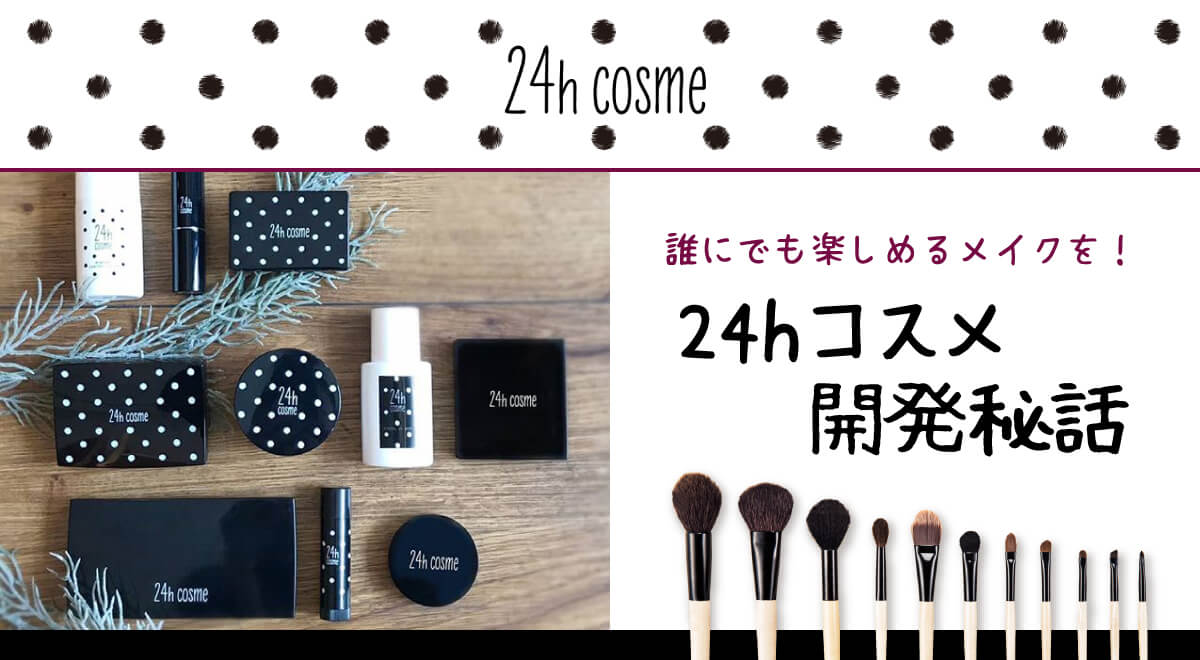 誰にでも楽しめるメイクを！24hコスメ開発秘話